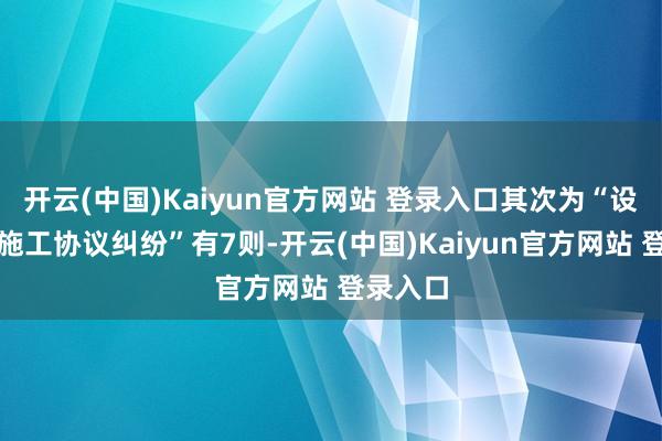 开云(中国)Kaiyun官方网站 登录入口其次为“设立工程施工协议纠纷”有7则-开云(中国)Kaiyun官方网站 登录入口