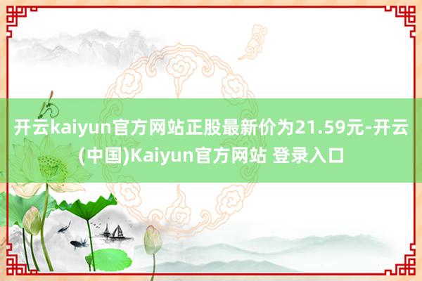 开云kaiyun官方网站正股最新价为21.59元-开云(中国)Kaiyun官方网站 登录入口