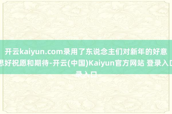 开云kaiyun.com录用了东说念主们对新年的好意思好祝愿和期待-开云(中国)Kaiyun官方网站 登录入口