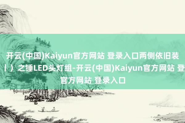 开云(中国)Kaiyun官方网站 登录入口两侧依旧装置了（丨）之锤LED头灯组-开云(中国)Kaiyun官方网站 登录入口